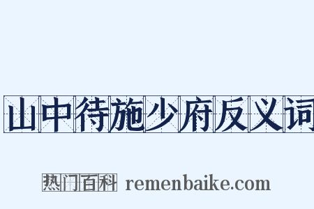 山中待施少府反义词是什么意思的图片